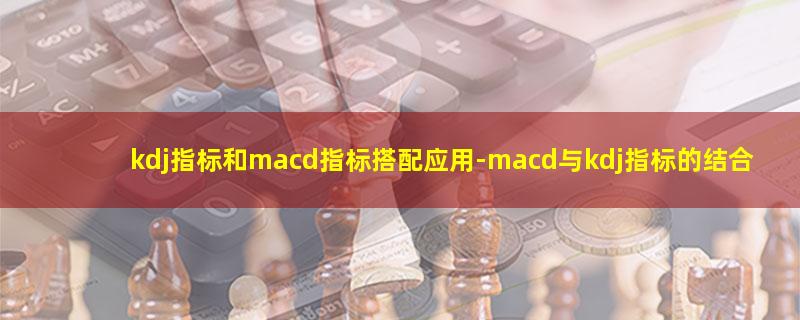 kdj指标和macd指标搭配应用.jpg