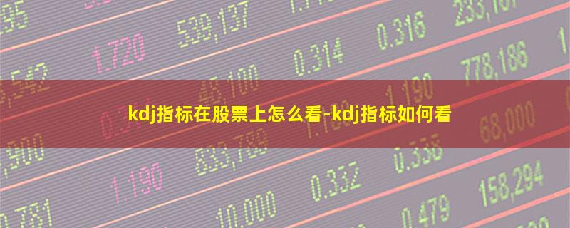 kdj指标在股票上怎么看.jpg