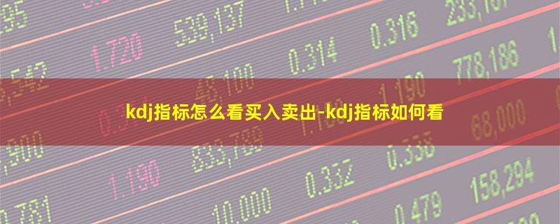 kdj指标怎么看买入卖出.jpg