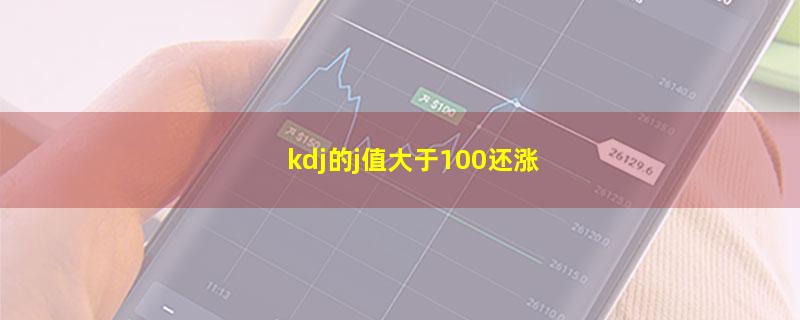 kdj的j值大于100还涨