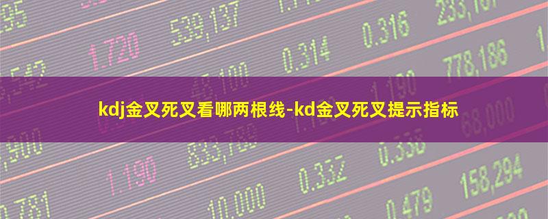 kdj金叉死叉看哪两根线.jpg