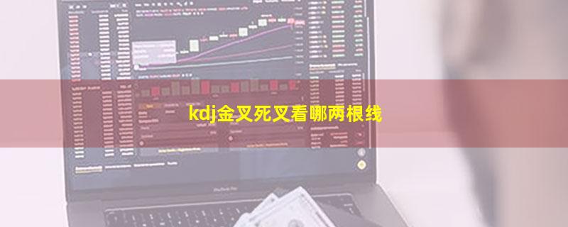 kdj金叉死叉看哪两根线