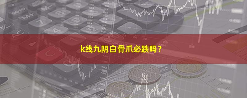 A股k线九阴白骨爪必跌吗？