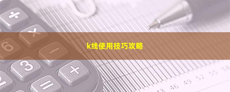 A股k线使用技巧攻略