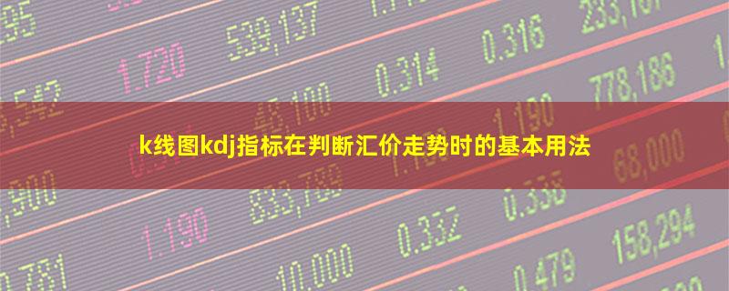 k线图kdj指标在判断汇价走势时的基本用法