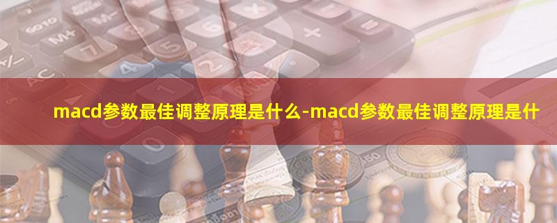 macd参数最佳调整原理是什么-macd