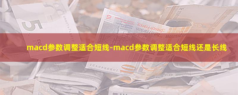 macd参数调整适合短线-macd参数调