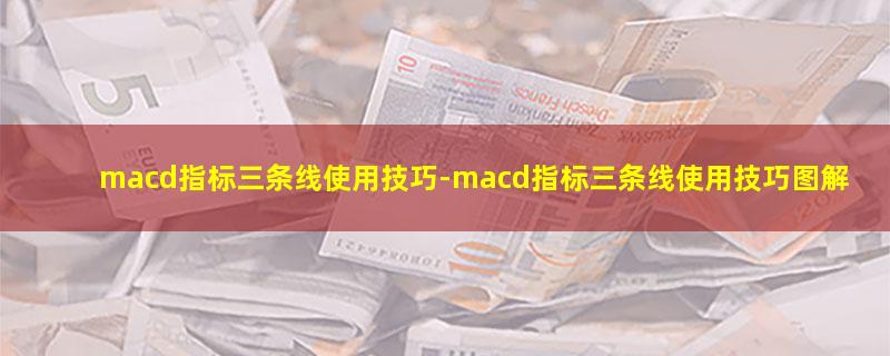 macd指标三条线使用技巧-macd指标