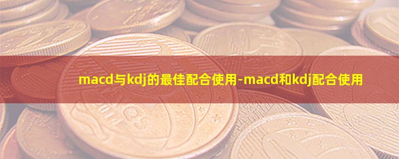 macd与kdj的最佳配合使用.jpg