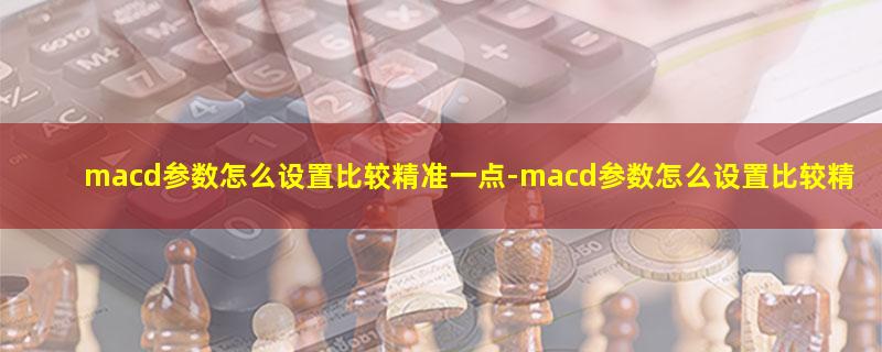 macd参数怎么设置比较精准一点.jpg