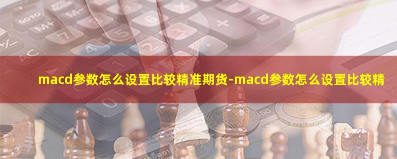 macd参数怎么设置比较精准期货.jpg