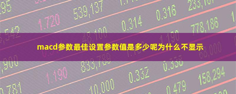 macd参数最佳设置参数值是多少呢为什么不显示