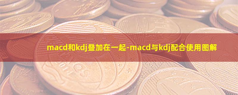 macd和kdj叠加在一起.jpg