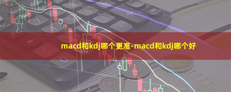 macd和kdj哪个更准.jpg