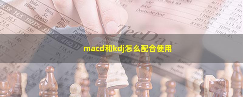 macd和kdj怎么配合使用