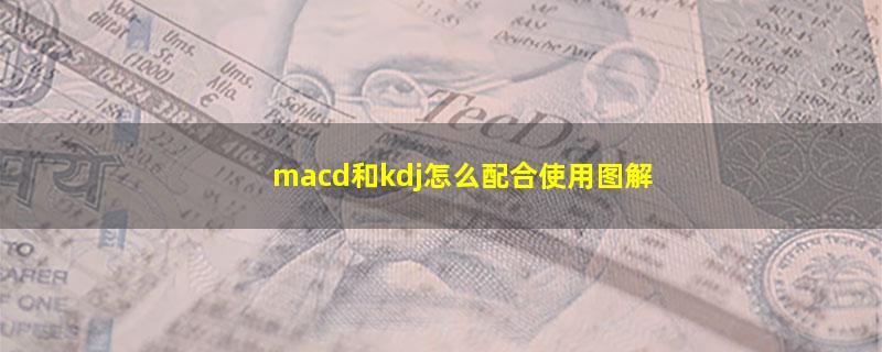 macd和kdj怎么配合使用图解