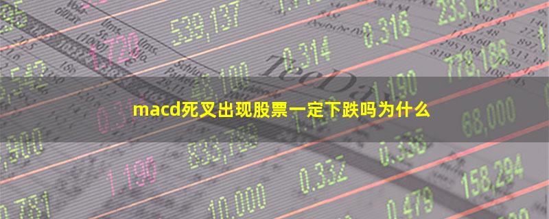 macd死叉出现股票一定下跌吗为什么