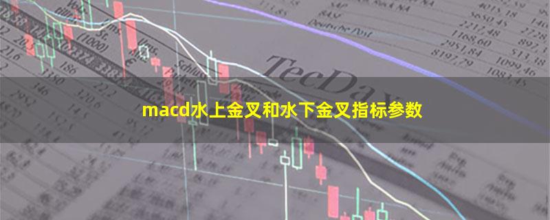 macd水上金叉和水下金叉指标参数