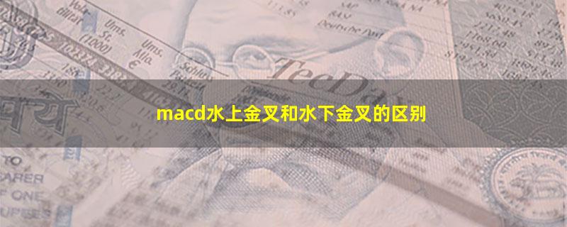 macd水上金叉和水下金叉的区别