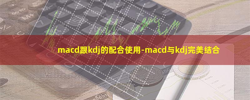 macd跟kdj的配合使用.jpg