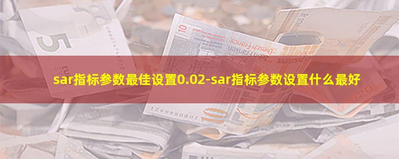 sar指标参数最佳设置0.02.jpg