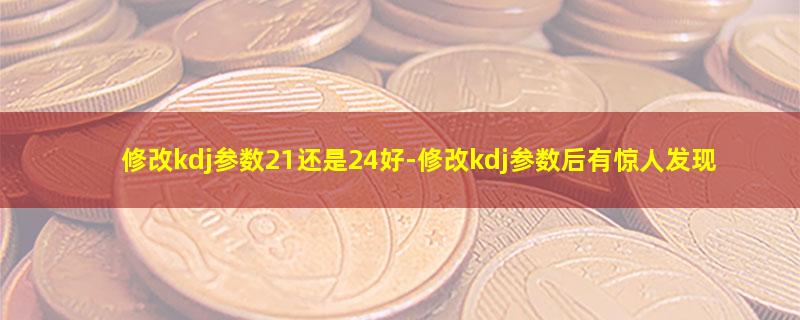 修改kdj参数21还是24好.jpg