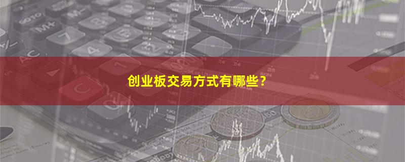 A股创业板交易方式有哪些？