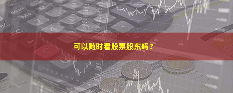 A股可以随时看股票股东吗？