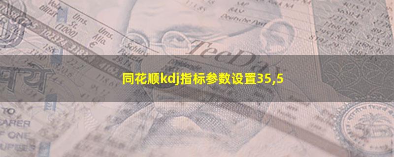 同花顺kdj指标参数设置35,5