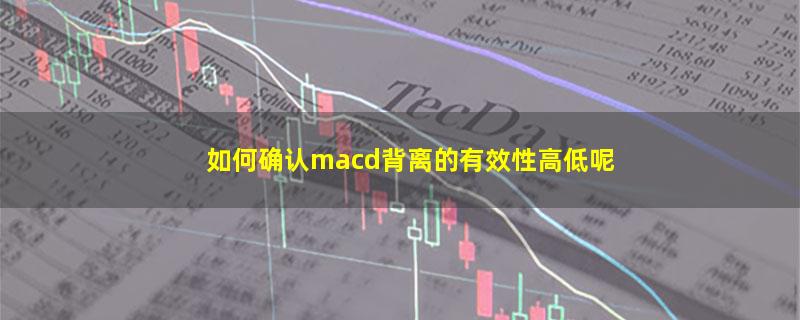 如何确认macd背离的有效性高低呢