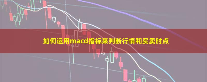 如何运用macd指标来判断行情和买卖时点