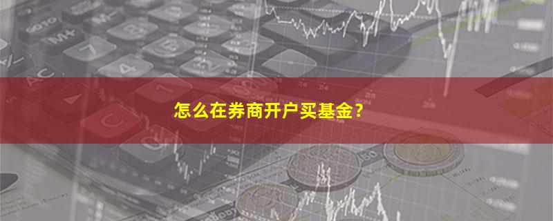 A股怎么在券商开户买基金？