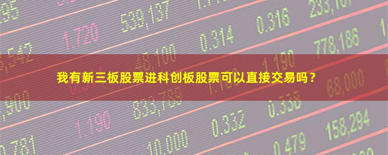 A股我有新三板股票进科创板股票可