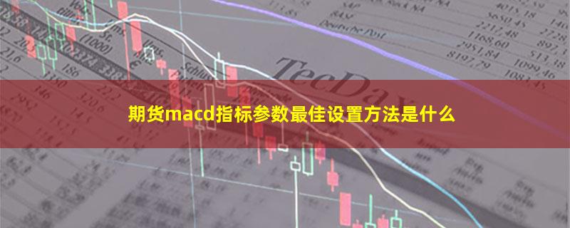 期货macd指标参数最佳设置方法是什么