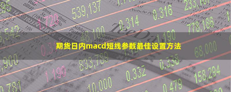 期货日内macd短线参数最佳设置方法