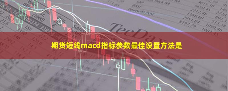 期货短线macd指标参数最佳设置方法是