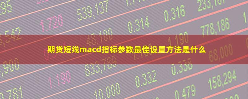 期货短线macd指标参数最佳设置方法是什么