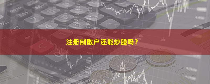 A股注册制散户还能炒股吗？