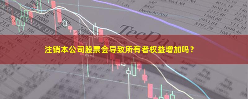 A股注销本公司股票会导致所有者权