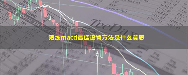 短线macd最佳设置方法是什么意思