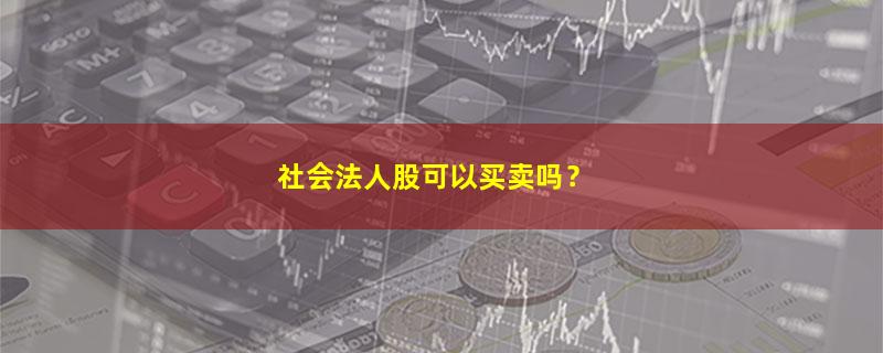 A股社会法人股可以买卖吗？