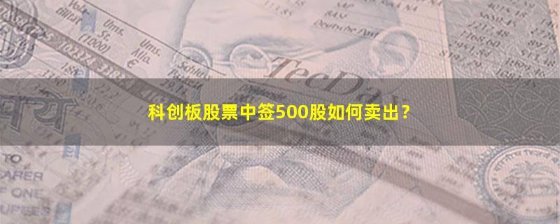 A股科创板股票中签500股如何卖出？