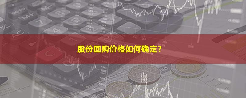 A股股份回购价格如何确定？