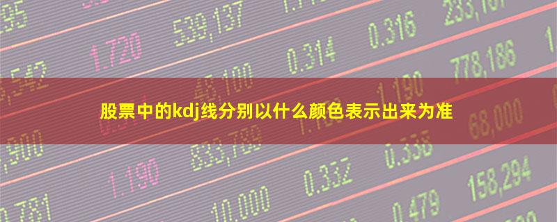 股票中的kdj线分别以什么颜色表示出来为准