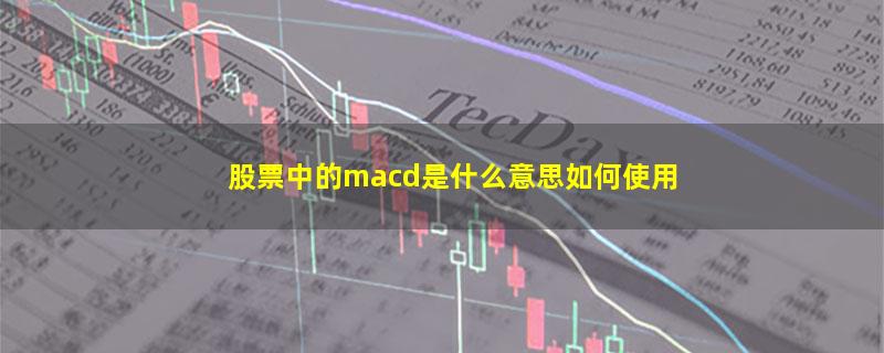 股票中的macd是什么意思如何使用