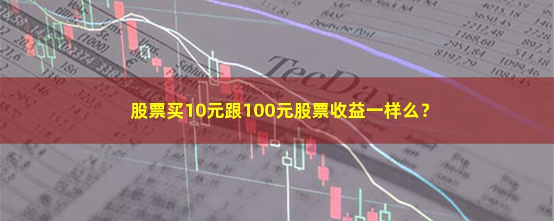 A股股票买10元跟100元股票收益一样