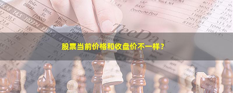 A股股票当前价格和收盘价不一样？