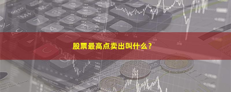 A股股票最高点卖出叫什么？