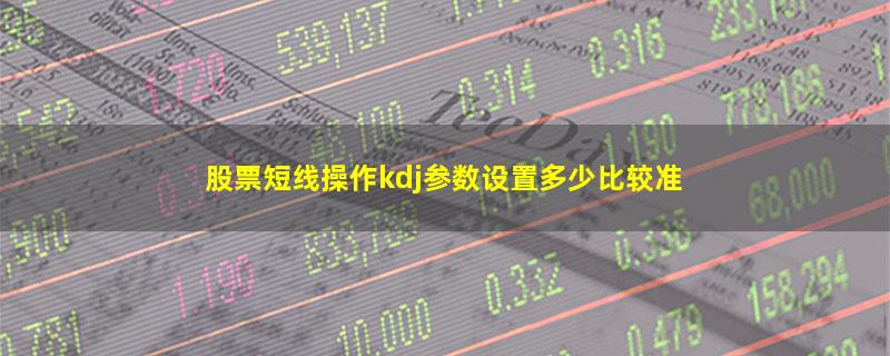 股票短线操作kdj参数设置多少比较准