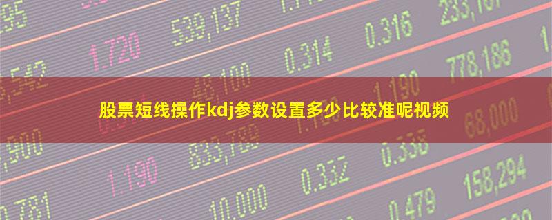 股票短线操作kdj参数设置多少比较准呢视频